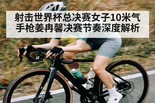 射击世界杯总决赛女子10米气手枪姜冉馨决赛节奏深度解析 | Starrysky Spor