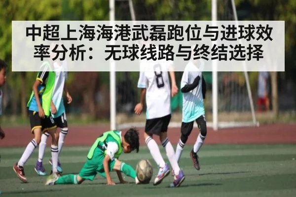 中超上海海港武磊跑位与进球效率分析：无球线路与终结选择 | Starrysky Spor