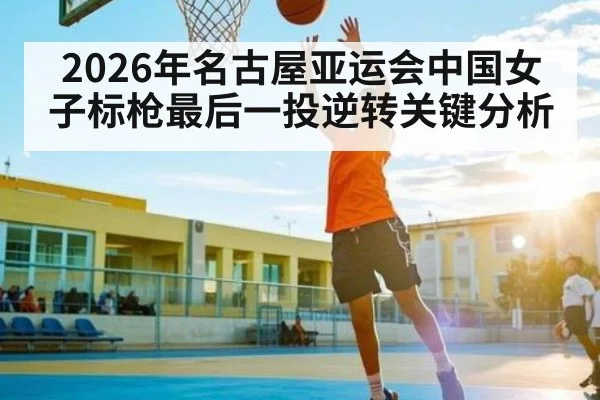 2026年名古屋亚运会中国女子标枪最后一投逆转关键分析 | Starrysky Spor