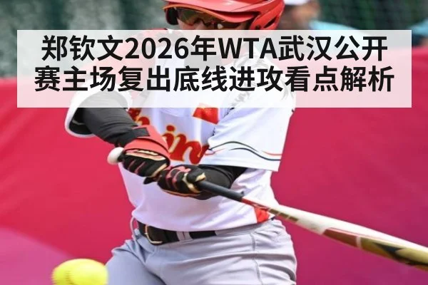 郑钦文2026年WTA武汉公开赛主场复出底线进攻看点解析 | Starrysky Spor