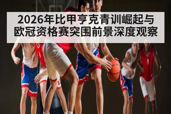 2026年比甲亨克青训崛起与欧冠资格赛突围前景深度观察 | Starrysky Spor